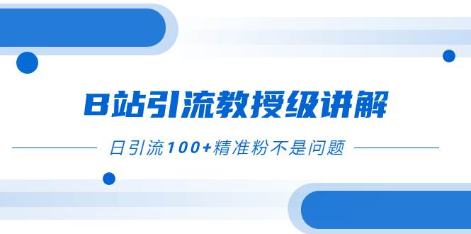 B站引流教授级讲解，细节满满，日引流100 精准粉不是问题-让一部分人先富起来默财创业网