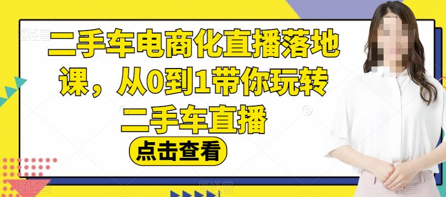 二手车电商化直播落地课，从0到1带你玩转二手车直播-让一部分人先富起来默财创业网