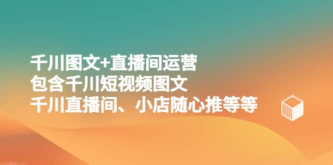 千川图文 直播间运营，包含千川短视频图文、千川直播间、小店随心推等等-让一部分人先富起来默财创业网