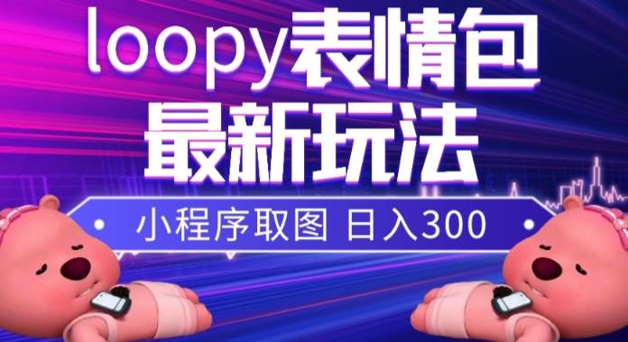 小狸猫loopy表情包小程序取图玩法，最新出的表情包素材-让一部分人先富起来默财创业网