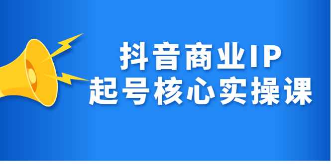 抖音商业IP起号核心实操课，带你玩转算法，流量，内容，架构，变现-让一部分人先富起来默财创业网