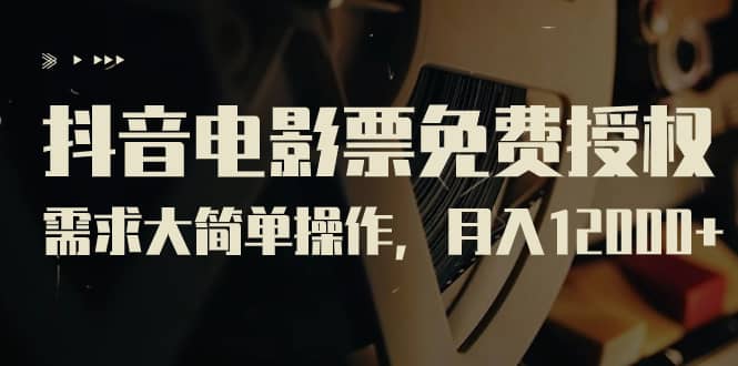 抖音电影票免费授权，需求大简单操作，月入12000 （教程 素材打包）-让一部分人先富起来默财创业网