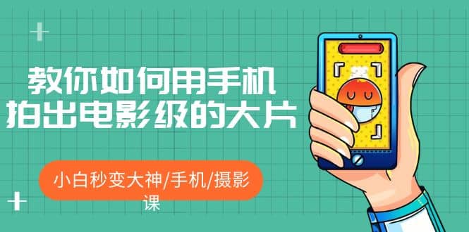 教你如何用手机拍出电影级的大片，小白秒变大神/手机/摄影课-让一部分人先富起来默财创业网