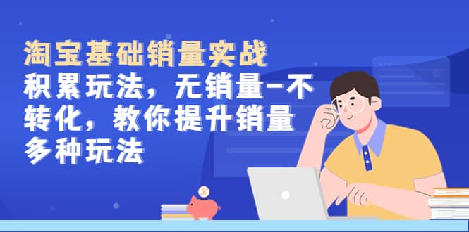 淘宝基础销量实战-积累玩法，无销量-不转化，教你提升销量多种玩法-让一部分人先富起来默财创业网