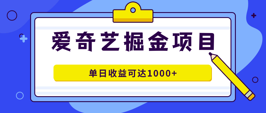 爱奇艺掘金项目，一条作品几分钟完成，可批量操作，单日收益可达1000-让一部分人先富起来默财创业网