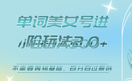 美女单词号进阶玩法2.0，小白日收益500 ，不需要剪辑基础，百分百过原创-让一部分人先富起来默财创业网