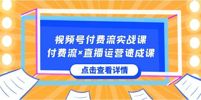 视频号付费流实战课，付费流×直播运营速成课，让你快速掌握视频号核心运..-让一部分人先富起来默财创业网
