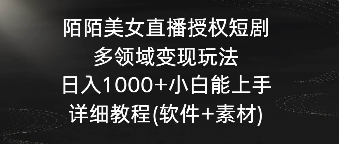 陌陌美女直播授权短剧，多领域变现玩法，日入1000+小白能上手，详细教程…-让一部分人先富起来默财创业网