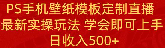 PS手机壁纸模板定制直播  最新实操玩法 学会即可上手 日收入500-让一部分人先富起来默财创业网