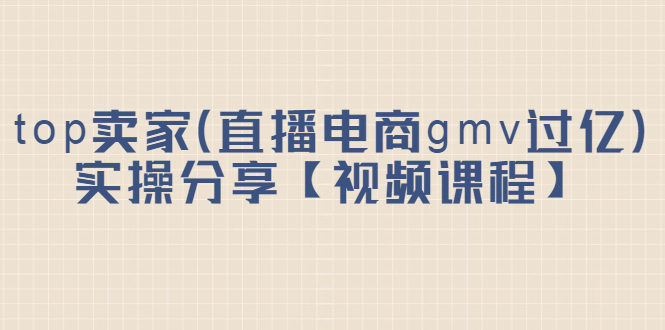 top卖家（直播电商gmv过亿）实操分享【视频课程】-让一部分人先富起来默财创业网