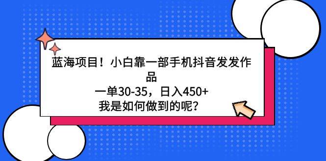蓝海项目！小白靠一部手机抖音发发作品，一单30-35，日入450+，我是如何…-让一部分人先富起来默财创业网