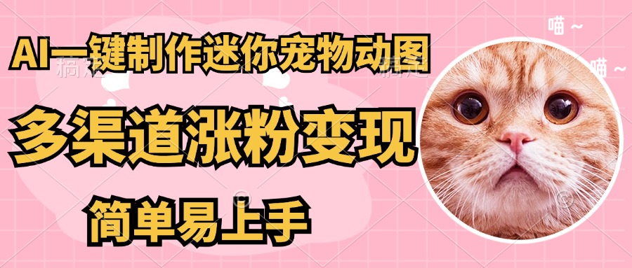 AI一键制作超迷你宠物图，多渠道涨粉变现，简单易上手-让一部分人先富起来默财创业网