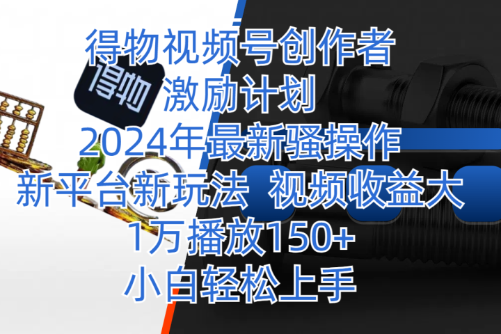 得物视频号创作者激励计划，2024年最新骚操作，新平台新玩法，视频收益大，1万播放150+，小白轻松上手-让一部分人先富起来默财创业网