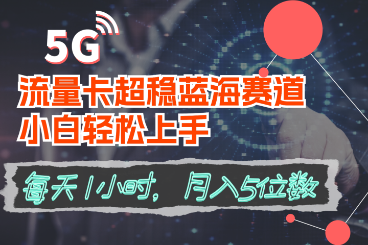 流量卡超稳蓝海赛道，小白轻松上手，每天1小时，月入5位数-让一部分人先富起来默财创业网