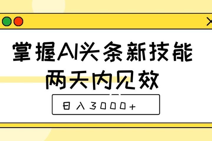 掌握AI头条新技能，两天内见效，日入3000+-让一部分人先富起来默财创业网