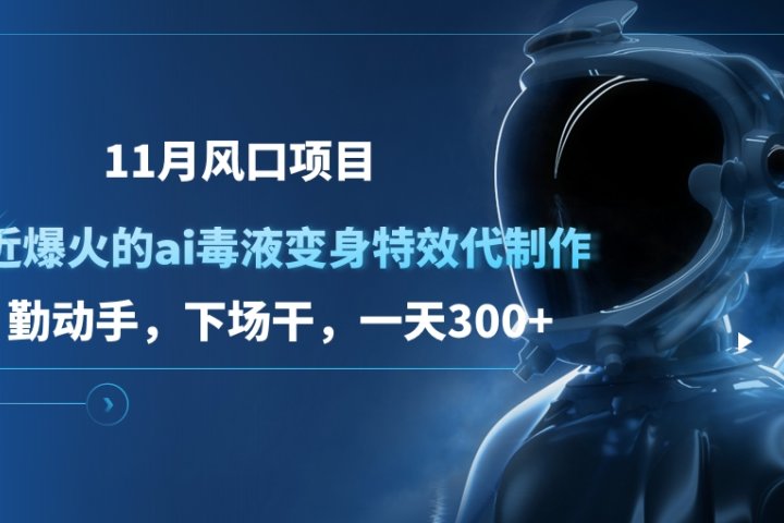 11月风口项目，最近爆火的ai毒液变身特效代制作，勤动手，下场干，一天300+-让一部分人先富起来默财创业网