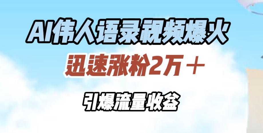 AI伟人语录视频爆火，迅速涨粉2万＋，引爆流量收益-让一部分人先富起来默财创业网