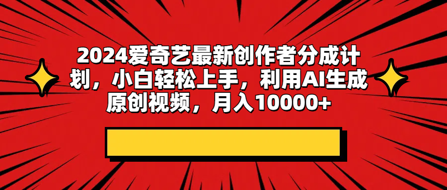 2024爱奇艺最新创作者分成计划，小白轻松上手，利用AI生成原创视频，月入10000+-让一部分人先富起来默财创业网