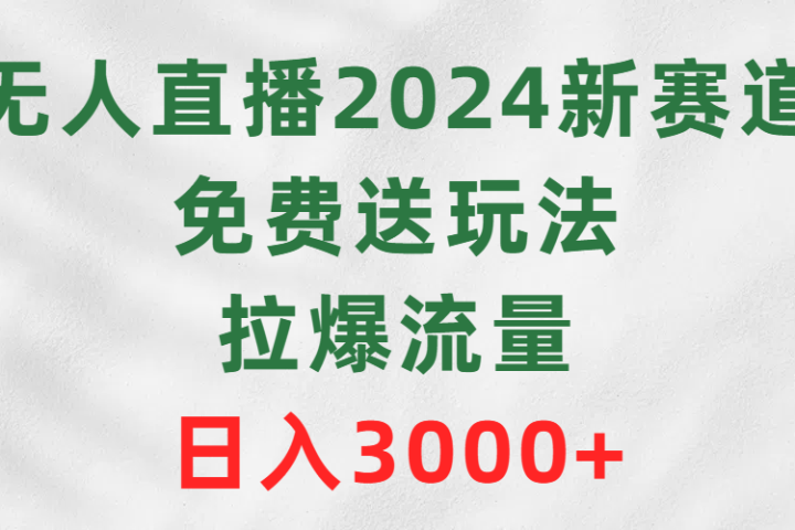 无人直播2024新赛道，免费送玩法，拉爆流量，日入3000+-让一部分人先富起来默财创业网