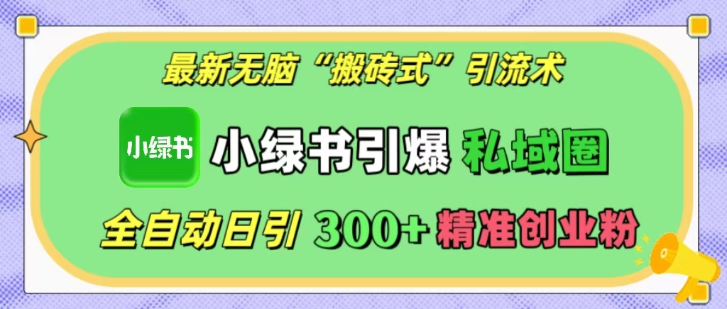 最新无脑“搬砖式”引流术，小绿书引爆私域圈，全自动日引300+精准创业粉！-让一部分人先富起来默财创业网