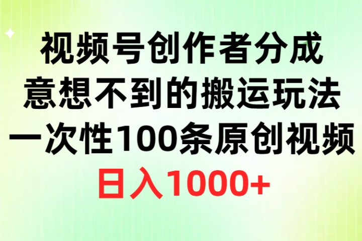 视频号创作者分成，意想不到的搬运玩法，一次性100条原创视频，日入1000+-让一部分人先富起来默财创业网
