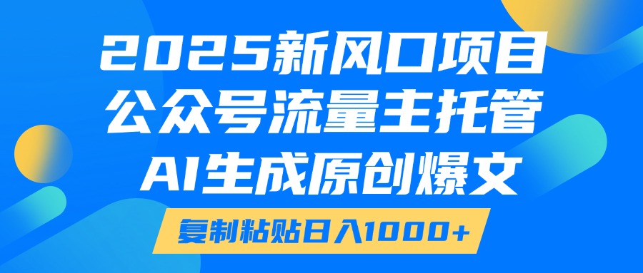 2025新风口项目，公众号流量主托管，AI生成原创爆文，复制粘贴日入1000+-让一部分人先富起来默财创业网