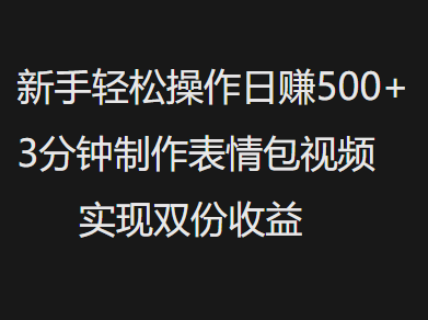 新手小白轻松操作日赚500+，3分钟制作表情包视频，实现双份收益-让一部分人先富起来默财创业网